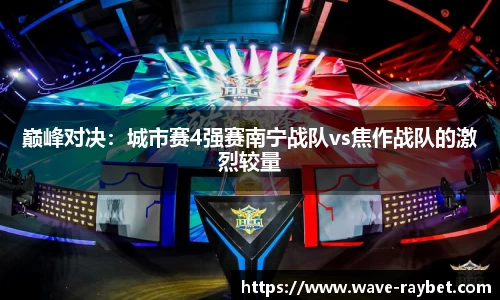 巅峰对决：城市赛4强赛南宁战队vs焦作战队的激烈较量