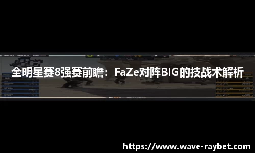 全明星赛8强赛前瞻：FaZe对阵BIG的技战术解析