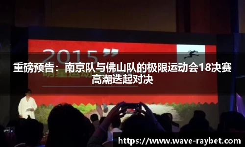 重磅预告：南京队与佛山队的极限运动会18决赛高潮迭起对决