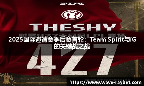 2025国际邀请赛季后赛首轮：Team Spirit与iG的关键战之战